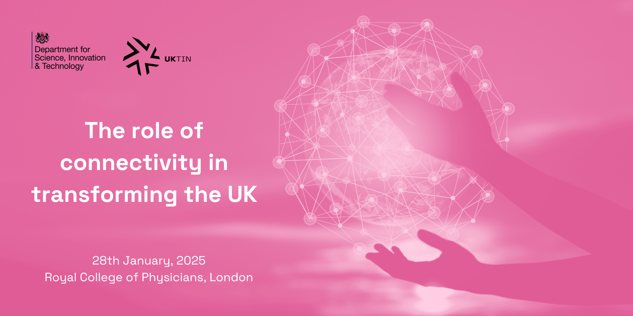 A pink graphic image with the DSIT and UKTIN logos top left in black text. Underneath on the left, the title of the event 'The role of Connectivity in transforming the UK' is in white heading text. Underneath that in smaller font the date, time and location of the event is displayed. On the right, a graphic illustration of a person's hands holding a connected sphere.